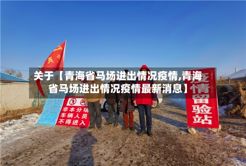 关于【青海省马场进出情况疫情,青海省马场进出情况疫情最新消息】