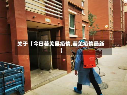 关于【今日若羌县疫情,若羌疫情最新】