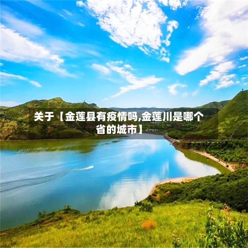 关于【金莲县有疫情吗,金莲川是哪个省的城市】-第2张图片