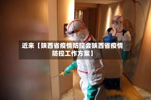 近来【陕西省疫情防控会陕西省疫情防控工作方案】-第2张图片