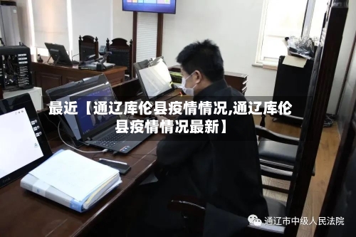 最近【通辽库伦县疫情情况,通辽库伦县疫情情况最新】