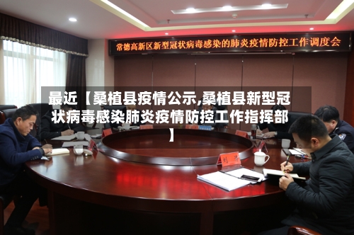 最近【桑植县疫情公示,桑植县新型冠状病毒感染肺炎疫情防控工作指挥部】