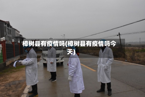 樟树县有疫情吗(樟树县有疫情吗今天)-第2张图片
