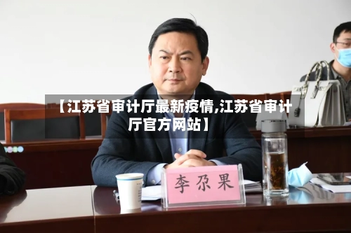 【江苏省审计厅最新疫情,江苏省审计厅官方网站】