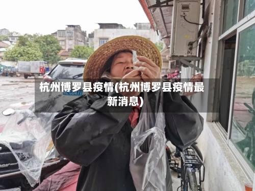 杭州博罗县疫情(杭州博罗县疫情最新消息)