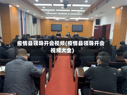 疫情县领导开会视频(疫情县领导开会视频大全)