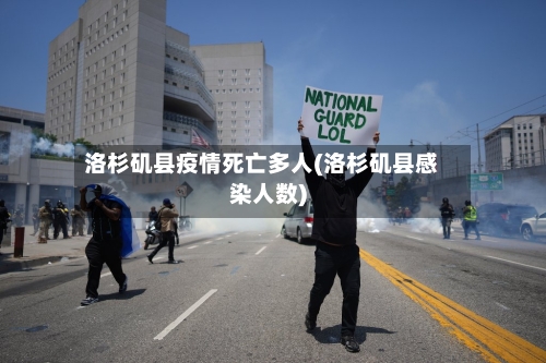 洛杉矶县疫情死亡多人(洛杉矶县感染人数)
