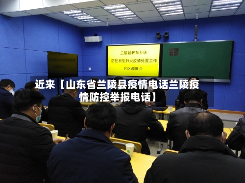 近来【山东省兰陵县疫情电话兰陵疫情防控举报电话】