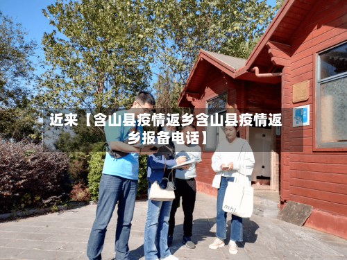 近来【含山县疫情返乡含山县疫情返乡报备电话】