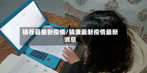 镇苍县最新疫情/镇康最新疫情最新消息