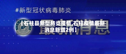 【石柱县新型肺炎疫情,石柱疫情最新消息新增2例】