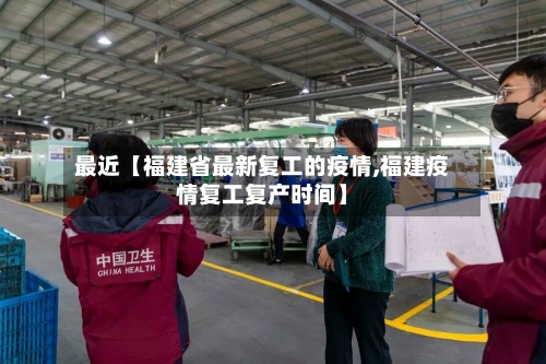 最近【福建省最新复工的疫情,福建疫情复工复产时间】