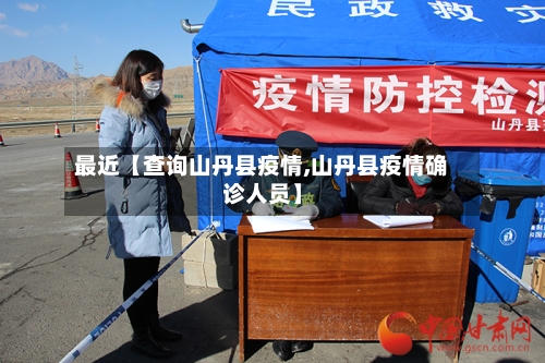 最近【查询山丹县疫情,山丹县疫情确诊人员】
