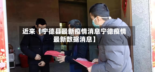 近来【宁德县最新疫情消息宁德疫情最新数据消息】