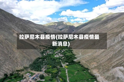 拉萨尼木县疫情(拉萨尼木县疫情最新消息)