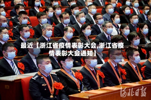 最近【浙江省疫情表彰大会,浙江省疫情表彰大会通知】