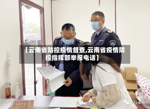【云南省防控疫情督查,云南省疫情防控指挥部举报电话】