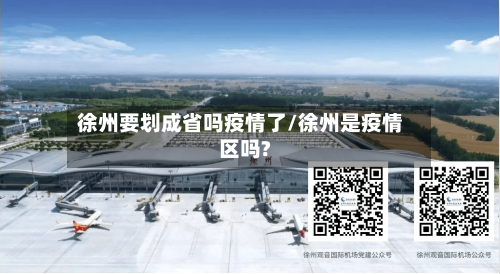 徐州要划成省吗疫情了/徐州是疫情区吗?-第3张图片