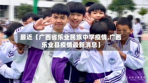最近【广西省乐业民族中学疫情,广西乐业县疫情最新消息】