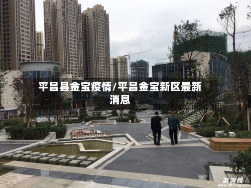 平昌县金宝疫情/平昌金宝新区最新消息
