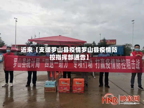 近来【支援罗山县疫情罗山县疫情防控指挥部通告】