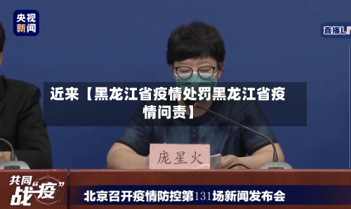 近来【黑龙江省疫情处罚黑龙江省疫情问责】