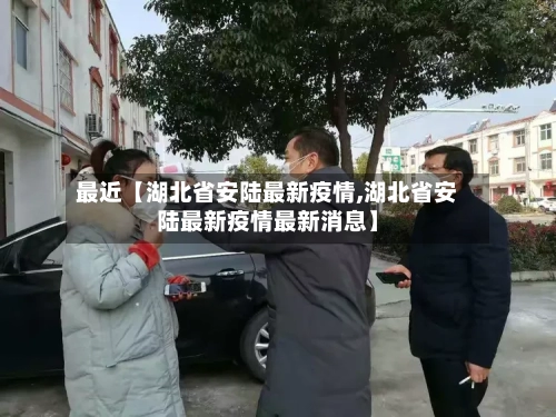 最近【湖北省安陆最新疫情,湖北省安陆最新疫情最新消息】