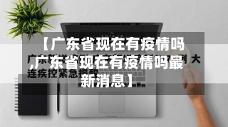【广东省现在有疫情吗,广东省现在有疫情吗最新消息】