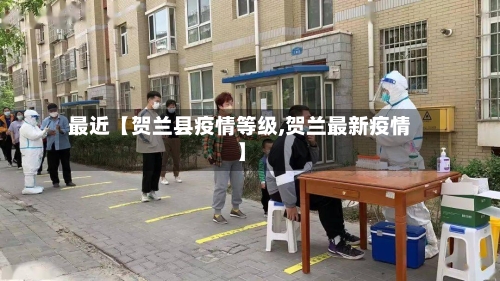 最近【贺兰县疫情等级,贺兰最新疫情】