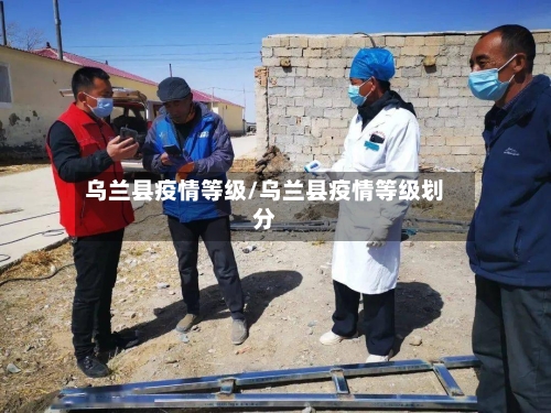 乌兰县疫情等级/乌兰县疫情等级划分