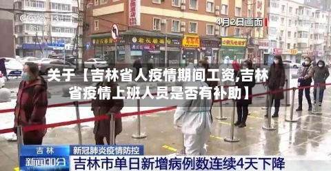 关于【吉林省人疫情期间工资,吉林省疫情上班人员是否有补助】