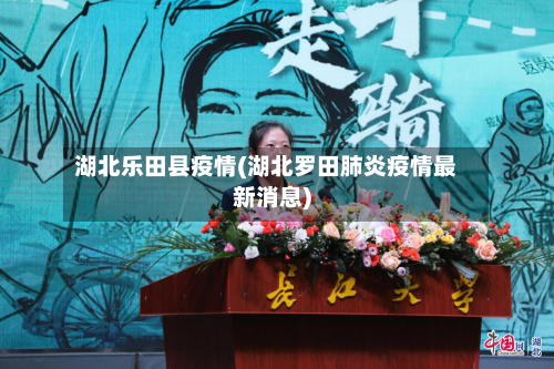 湖北乐田县疫情(湖北罗田肺炎疫情最新消息)-第2张图片