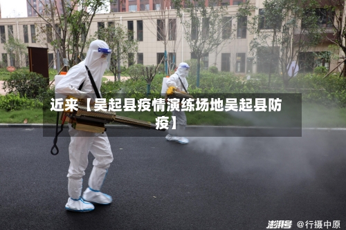 近来【吴起县疫情演练场地吴起县防疫】