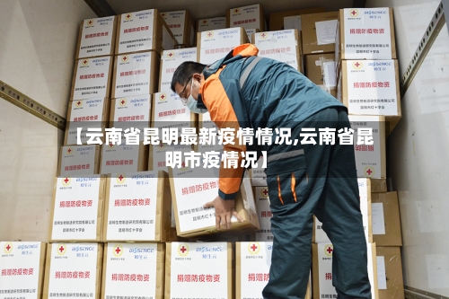 【云南省昆明最新疫情情况,云南省昆明市疫情况】