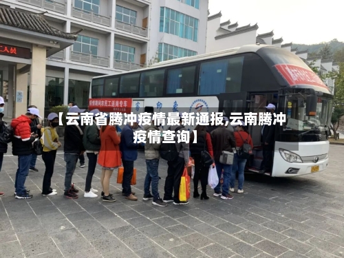 【云南省腾冲疫情最新通报,云南腾冲疫情查询】