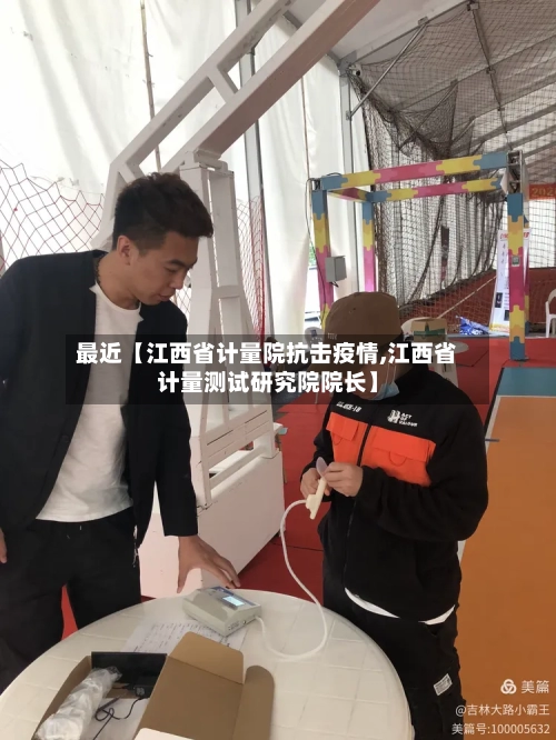 最近【江西省计量院抗击疫情,江西省计量测试研究院院长】