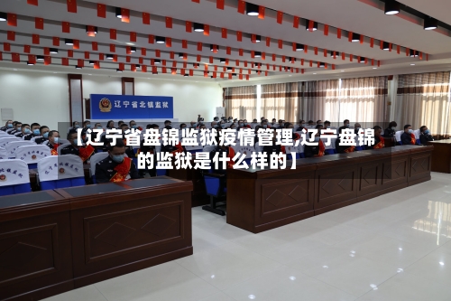 【辽宁省盘锦监狱疫情管理,辽宁盘锦的监狱是什么样的】