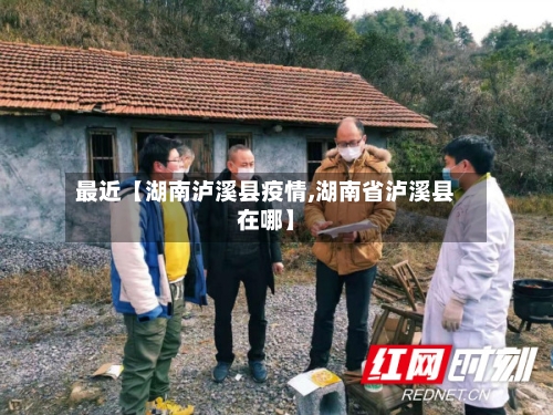 最近【湖南泸溪县疫情,湖南省泸溪县在哪】-第2张图片