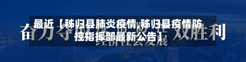 最近【秭归县肺炎疫情,秭归县疫情防控指挥部最新公告】