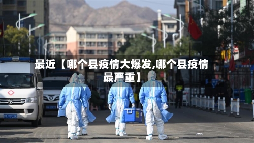 最近【哪个县疫情大爆发,哪个县疫情最严重】