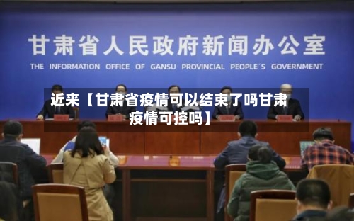 近来【甘肃省疫情可以结束了吗甘肃疫情可控吗】-第2张图片