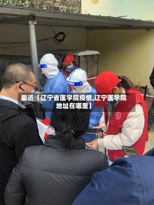 最近【辽宁省医学院疫情,辽宁医学院地址在哪里】