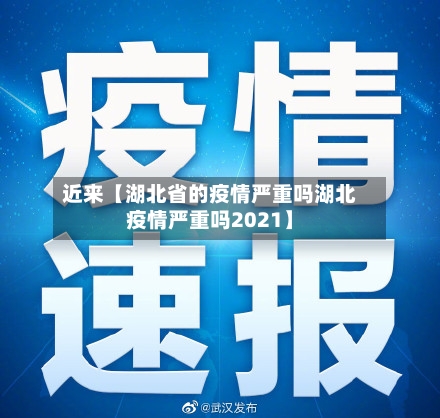 近来【湖北省的疫情严重吗湖北疫情严重吗2021】