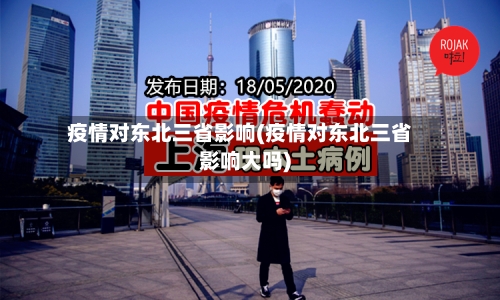 疫情对东北三省影响(疫情对东北三省影响大吗)-第3张图片