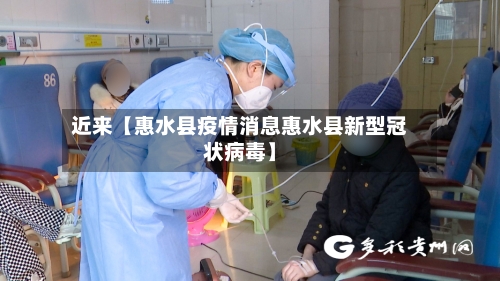近来【惠水县疫情消息惠水县新型冠状病毒】