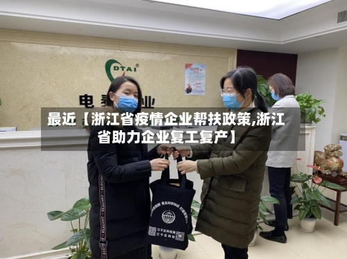 最近【浙江省疫情企业帮扶政策,浙江省助力企业复工复产】