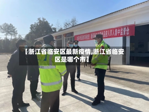 【浙江省临安区最新疫情,浙江省临安区是哪个市】