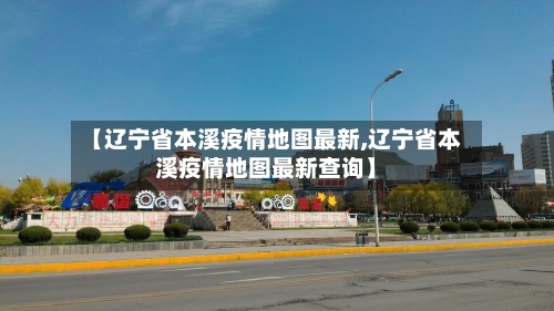 【辽宁省本溪疫情地图最新,辽宁省本溪疫情地图最新查询】