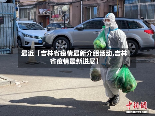 最近【吉林省疫情最新介绍活动,吉林省疫情最新进展】-第3张图片