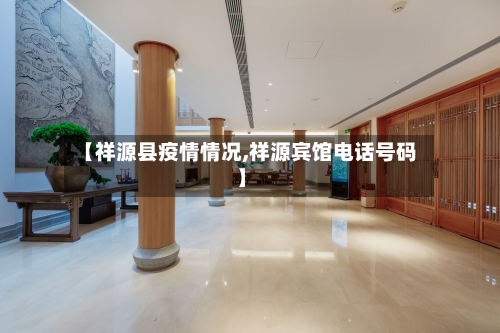 【祥源县疫情情况,祥源宾馆电话号码】